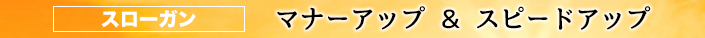 スローガン「マナーアップ＆スピードアップ」